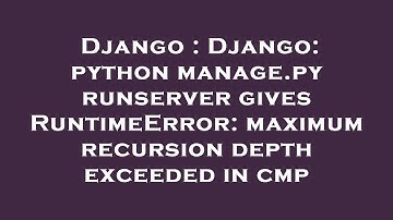 Django : Django: python manage.py runserver gives RuntimeError: maximum recursion depth exceeded in