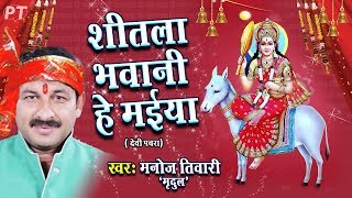 शीतला भवानी हे मईया - देवीगीत - Shitla Bhawani He Maiya - Manoj Tiwari Mridul - Devigeet Song