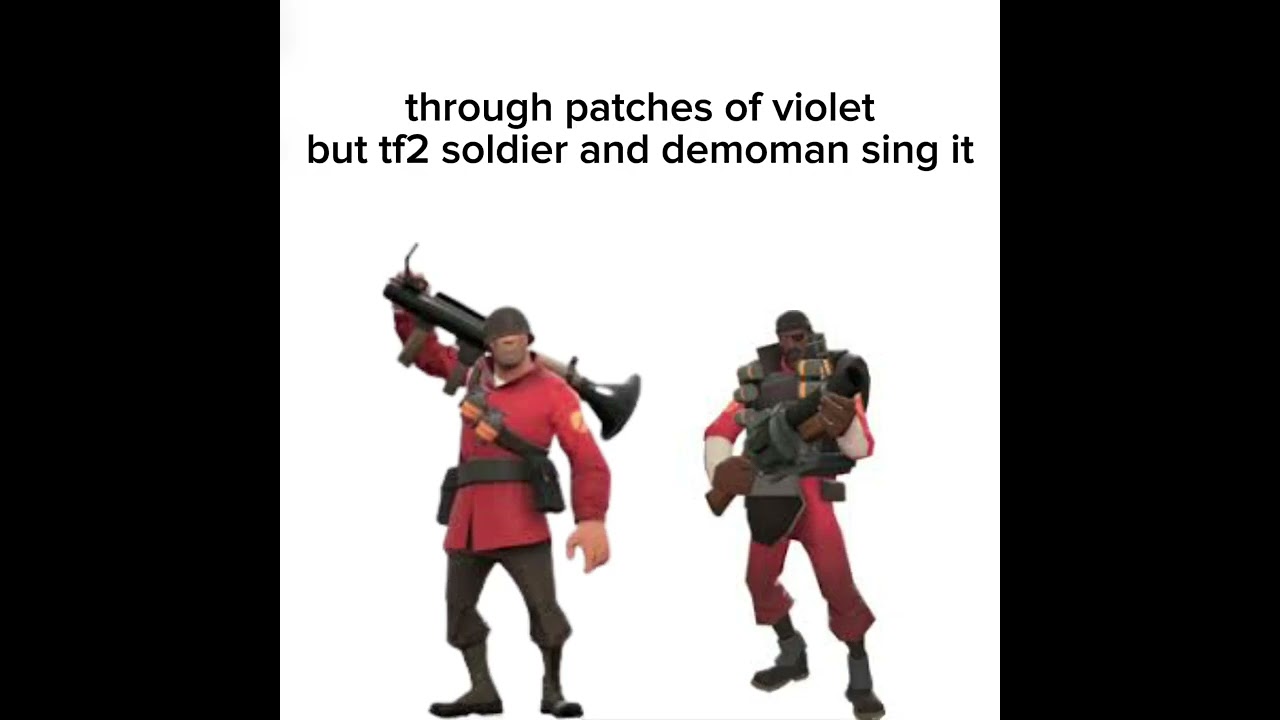 through patches of violet but tf2 soldier and demoman sing it