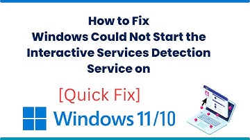 How to Fix Windows Could Not Start the Interactive Services Detection Service on