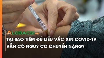 Tại sao tiêm đủ liều vắc xin COVID-19 vẫn có nguy cơ chuyển nặng?