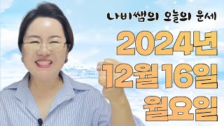 2024년 12월 16일 (월)  나비쌤의 오늘의 운세  종합운/연애운/금전운/행운의컬러/띠별운세/타로카드/…