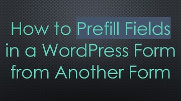 How to Prefill Fields in a WordPress Form from Another Form