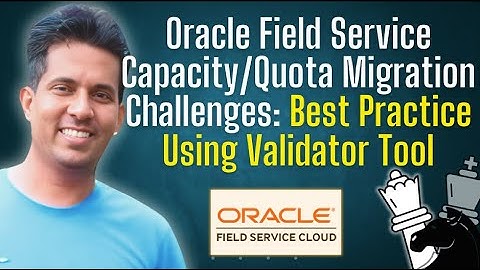 Oracle Field Service Capacity/Quota Migration Challenges: Best Practice Using Validator Tool
