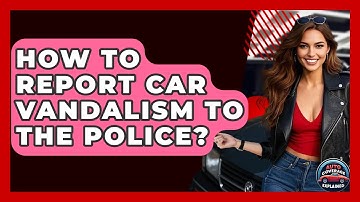How To Report Car Vandalism To The Police? - Auto Coverage Explained