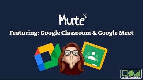 Mute: Google Meet and Google Classroom