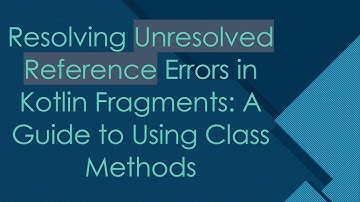 Resolving Unresolved Reference Errors in Kotlin Fragments: A Guide to Using Class Methods