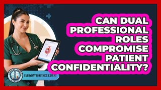 Can Dual Professional Roles Compromise Patient Confidentiality? - Everyday Bioethics Expert