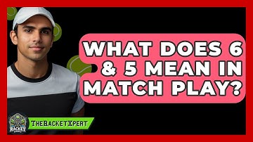 What Does 6 & 5 Mean In Match Play? - The Racket Xpert