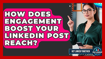 How Does Engagement Boost Your LinkedIn Post Reach? - Get Linked Together