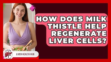 How Does Milk Thistle Help Regenerate Liver Cells? - Liver Health Hub