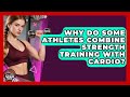 Why Do Some Athletes Combine Strength Training With Cardio? | Athletes Training Room News