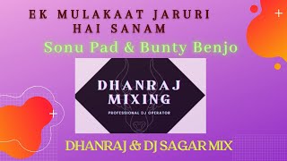 EK MULAKAAT JARURI HAI SANAM !! BUNTY BENJO & SONU PAD !! DHANRAJ & DJ SAGAR MIX