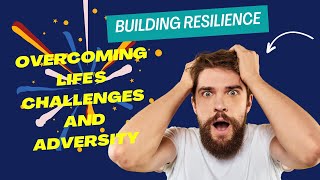 How to Build Resilience? Overcoming Life's Challenges and Adversity