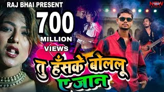 TU HASKE BOLELU YE JAAN || तु हँसके बोलेल ू ए जान || Raj bhai video