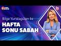 Bilge Yurtdagülen ile Hafta Sonu Sabah (3 Mayıs 2026)