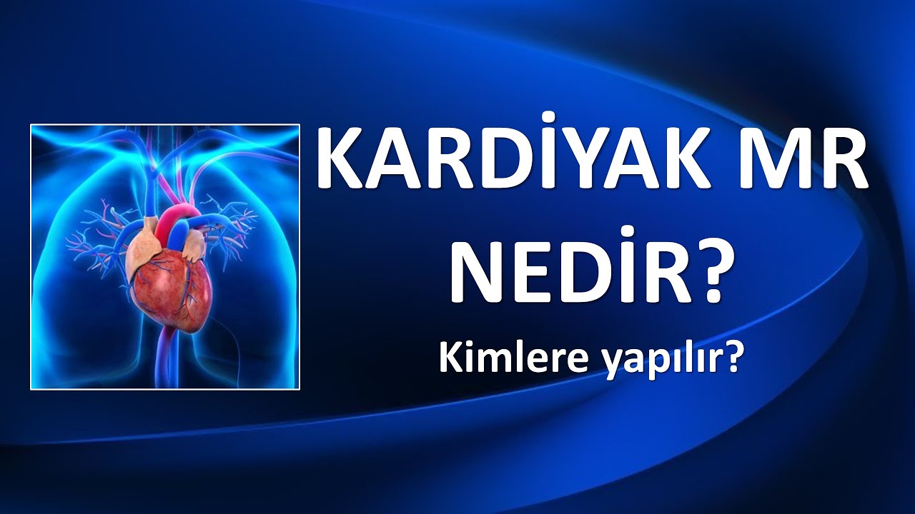 KARDİYAK  MR NEDİR, KİMLERE YAPILIR?