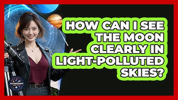 How Can I See The Moon Clearly In Light-polluted Skies? - Astronomy Made Simple