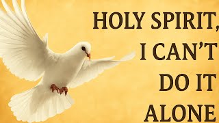 HOLY SPIRIT, I CAN'T DO IT ALONE