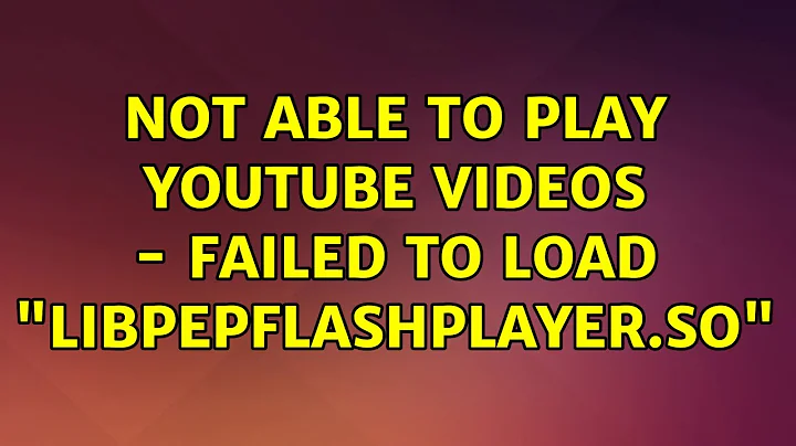 Ubuntu: Not able to play youtube videos - Failed to load "libpepflashplayer.so"