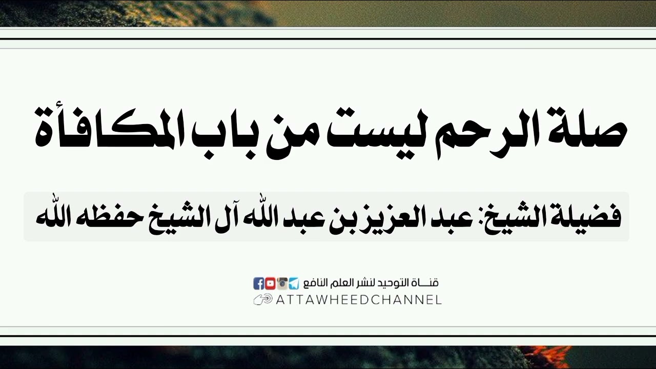 صلة الرحم ليست من باب المكافأة _ عبد العزيز بن عبد الله آل الشيخ رحمه الله