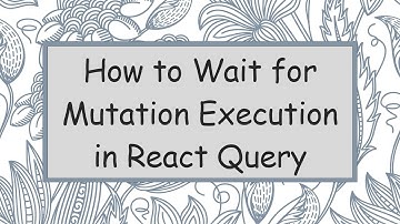 How to Wait for Mutation Execution in React Query