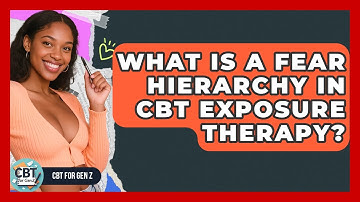 What Is A Fear Hierarchy In CBT Exposure Therapy? - CBT for Gen Z