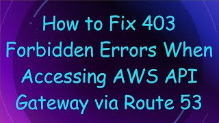 How to Fix 403 Forbidden Errors When Accessing AWS API Gateway via Route 53