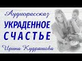 УКРАДЕННОЕ СЧАСТЬЕ. Аудиорассказ. Ирина Кудряшова