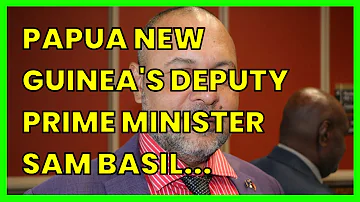 PAPUA NEW GUINEA'S DEPUTY PRIME MINISTER SAM BASIL DIES. DELAYING GENERAL ELECTION