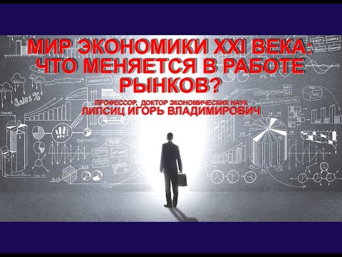МИР ЭКОНОМИКИ XXI ВЕКА: ЧТО МЕНЯЕТСЯ В РАБОТЕ РЫНКОВ?