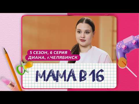 МАМА В 16 | 5 СЕЗОН, 6 ВЫПУСК | ДИАНА, ЧЕЛЯБИНСК