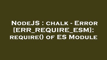 NodeJS : chalk - Error [ERR_REQUIRE_ESM]: require() of ES Module