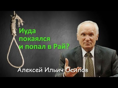 Иуда раскаялся? Значит, он в Раю? Алексей Ильич Осипов