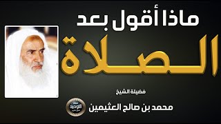 ماذا نقول بعد الإنتهاء من الصلاة؟ المفروضة الأذكار الصحيحة مع فضيلة العلامة الشيخ ابن العثيمين