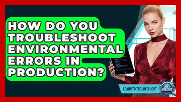 How Do You Troubleshoot Environmental Errors In Production? - Learn To Troubleshoot