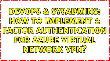 DevOps & SysAdmins: How to implement 2 factor Authentication for Azure Virtual Network VPN?