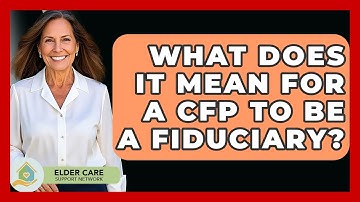 What Does It Mean For A CFP To Be A Fiduciary? - Elder Care Support Network