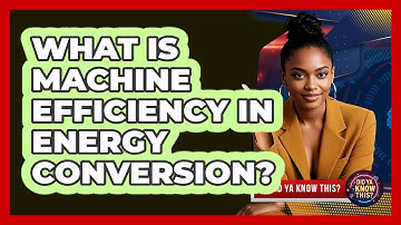 What Is Machine Efficiency In Energy Conversion? - Did Ya Know This