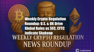 Weekly Crypto Regulation Roundup: U.S. & UK Drive Global Rules as