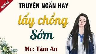 Truyện tâm lí xã hội  - Lấy Chồng Sớm - Mc Tâm An diễn đọc rất hay nghe cảm xúc