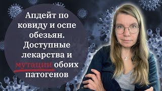 Апдейт по ковиду и оспе обезьян. Доступные лекарства и мутации обоих патогенов