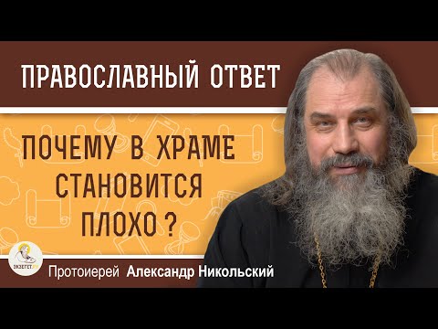 ПОЧЕМУ В ХРАМЕ СТАНОВИТСЯ ПЛОХО ?  Протоиерей Александр Никольский