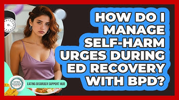 How Do I Manage Self-harm Urges During ED Recovery With BPD? - Eating Disorder Support Hub