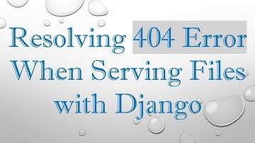 Resolving 404 Error When Serving Files with Django