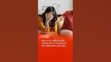 ĐƯA VỢ 70 TRIỆU/THÁNG, CHỒNG SỐC VÌ CẢ NĂM CHỈ TIẾT KIỆM ĐƯỢC 150 TRIỆU