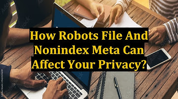 How Robots File And Nonindex Meta Can Affect Your Privacy?
