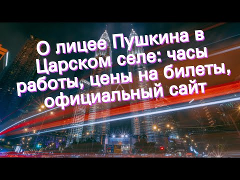 О лицее Пушкина в Царском селе: часы работы, цены на билеты, официальный сайт