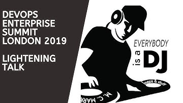 DevOps Enterprise Summit London 2019, Lightning Talk "Everyone is a DJ"