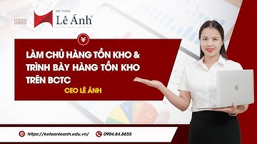 Làm Chủ Hàng Tồn Kho và Trình Bày Hàng Tồn Kho Trên Báo Cáo Tài Chính | Kế Toán Lê Ánh